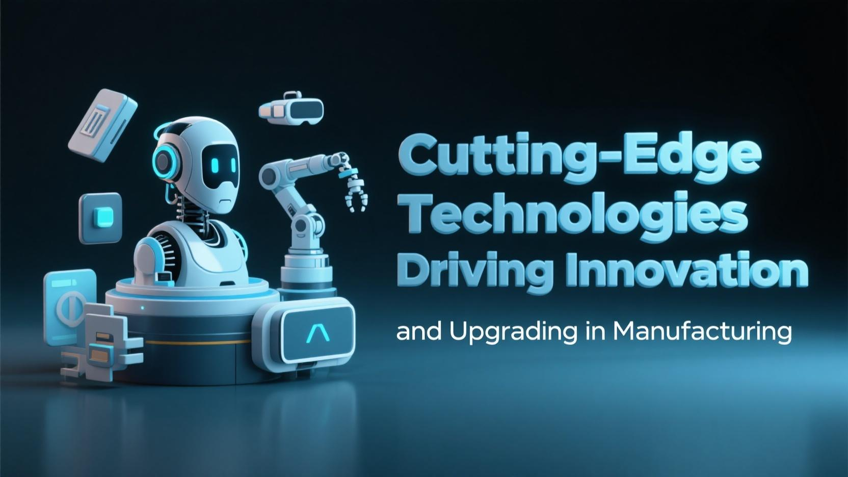 Cutting-Edge Technologies Driving Innovation and Upgrading in Manufacturing